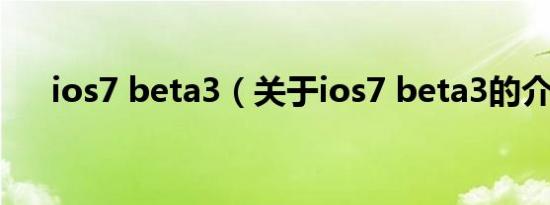 ios7 beta3（关于ios7 beta3的介绍）