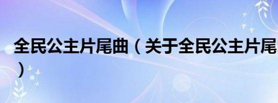 全民公主片尾曲（关于全民公主片尾曲的介绍）