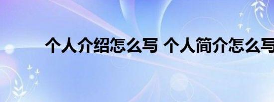 个人介绍怎么写 个人简介怎么写 