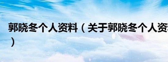 郭晓冬个人资料（关于郭晓冬个人资料的介绍）