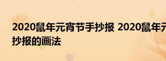 2020鼠年元宵节手抄报 2020鼠年元宵节手抄报的画法 