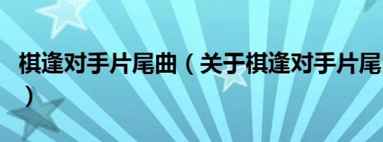 棋逢对手片尾曲（关于棋逢对手片尾曲的介绍）