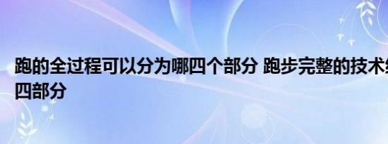 跑的全过程可以分为哪四个部分 跑步完整的技术结构分为哪四部分 