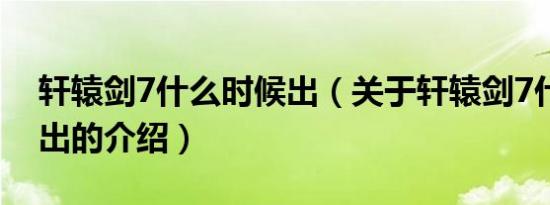 轩辕剑7什么时候出（关于轩辕剑7什么时候出的介绍）