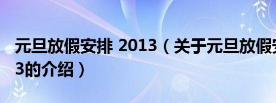 元旦放假安排 2013（关于元旦放假安排 2013的介绍）