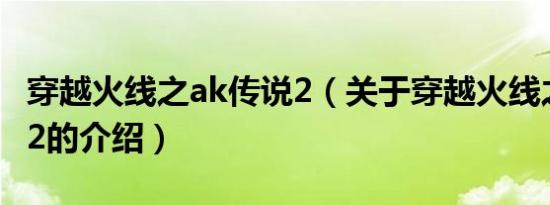 穿越火线之ak传说2（关于穿越火线之ak传说2的介绍）