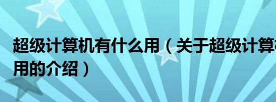 超级计算机有什么用（关于超级计算机有什么用的介绍）