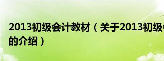 2013初级会计教材（关于2013初级会计教材的介绍）