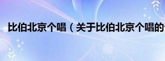 比伯北京个唱（关于比伯北京个唱的介绍）