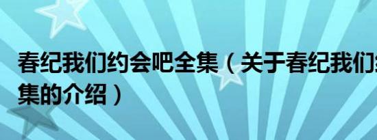 春纪我们约会吧全集（关于春纪我们约会吧全集的介绍）