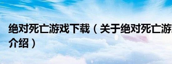 绝对死亡游戏下载（关于绝对死亡游戏下载的介绍）