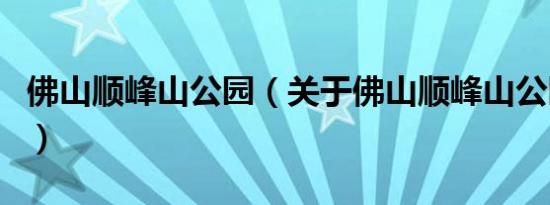 佛山顺峰山公园（关于佛山顺峰山公园的介绍）