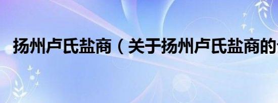 扬州卢氏盐商（关于扬州卢氏盐商的介绍）