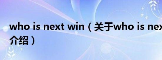 who is next win（关于who is next win的介绍）