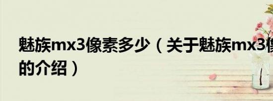 魅族mx3像素多少（关于魅族mx3像素多少的介绍）