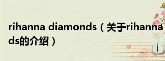 rihanna diamonds（关于rihanna diamonds的介绍）