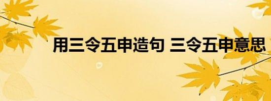 用三令五申造句 三令五申意思 