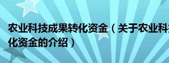 农业科技成果转化资金（关于农业科技成果转化资金的介绍）