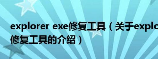 explorer exe修复工具（关于explorer exe修复工具的介绍）