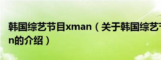 韩国综艺节目xman（关于韩国综艺节目xman的介绍）