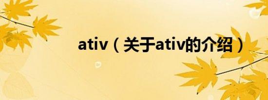 ativ（关于ativ的介绍）