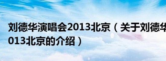 刘德华演唱会2013北京（关于刘德华演唱会2013北京的介绍）