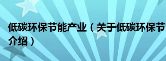 低碳环保节能产业（关于低碳环保节能产业的介绍）