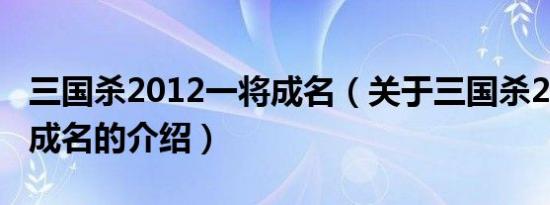 三国杀2012一将成名（关于三国杀2012一将成名的介绍）