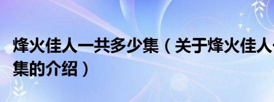 烽火佳人一共多少集（关于烽火佳人一共多少集的介绍）