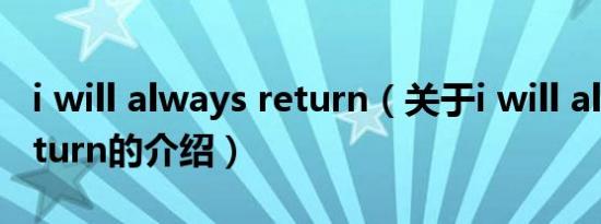 i will always return（关于i will always return的介绍）