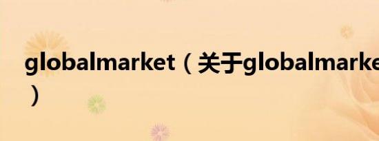 globalmarket（关于globalmarket的介绍）