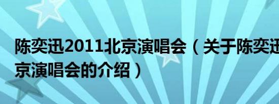 陈奕迅2011北京演唱会（关于陈奕迅2011北京演唱会的介绍）