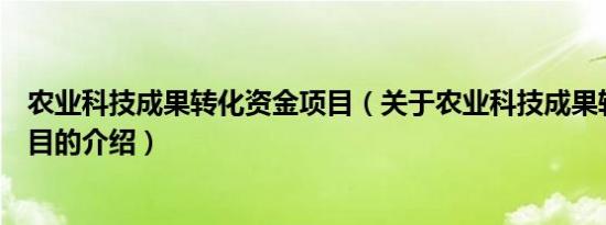 农业科技成果转化资金项目（关于农业科技成果转化资金项目的介绍）