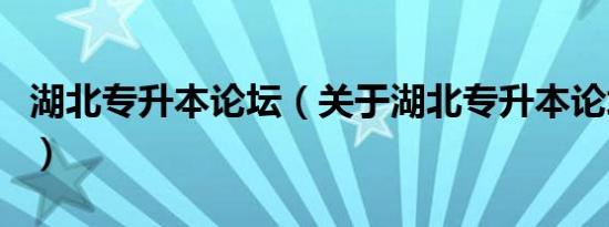 湖北专升本论坛（关于湖北专升本论坛的介绍）