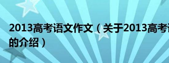 2013高考语文作文（关于2013高考语文作文的介绍）