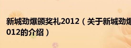 新城劲爆颁奖礼2012（关于新城劲爆颁奖礼2012的介绍）