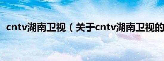 cntv湖南卫视（关于cntv湖南卫视的介绍）