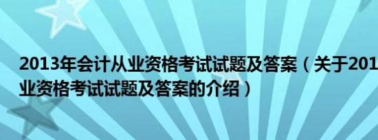 2013年会计从业资格考试试题及答案（关于2013年会计从业资格考试试题及答案的介绍）