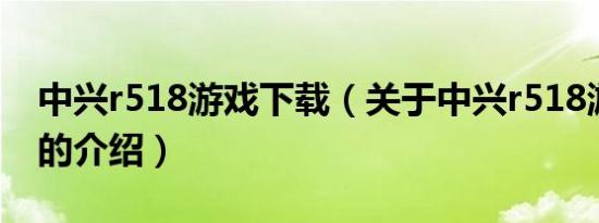 中兴r518游戏下载（关于中兴r518游戏下载的介绍）