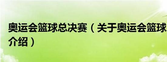 奥运会篮球总决赛（关于奥运会篮球总决赛的介绍）