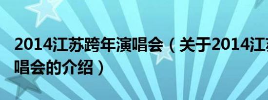 2014江苏跨年演唱会（关于2014江苏跨年演唱会的介绍）