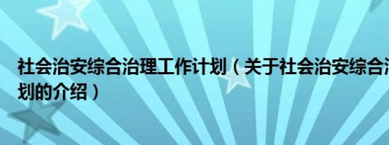 社会治安综合治理工作计划（关于社会治安综合治理工作计划的介绍）