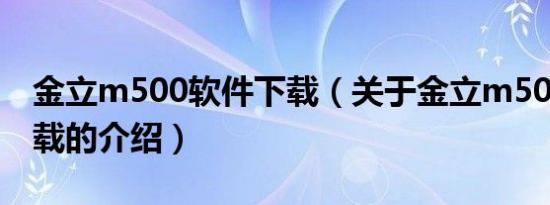 金立m500软件下载（关于金立m500软件下载的介绍）