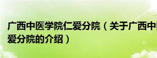 广西中医学院仁爱分院（关于广西中医学院仁爱分院的介绍）