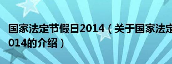 国家法定节假日2014（关于国家法定节假日2014的介绍）