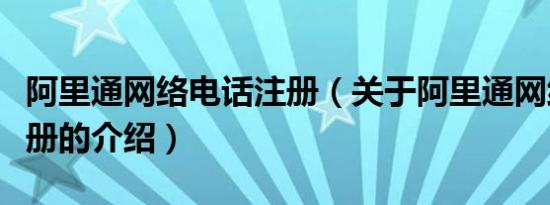 阿里通网络电话注册（关于阿里通网络电话注册的介绍）