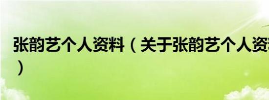 张韵艺个人资料（关于张韵艺个人资料的介绍）