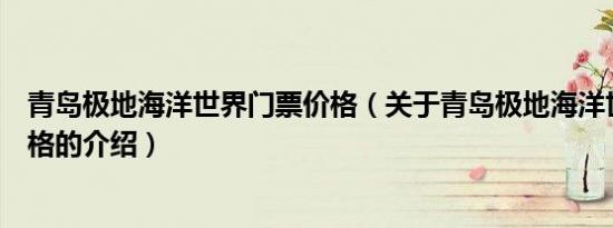 青岛极地海洋世界门票价格（关于青岛极地海洋世界门票价格的介绍）