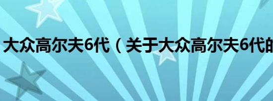 大众高尔夫6代（关于大众高尔夫6代的介绍）