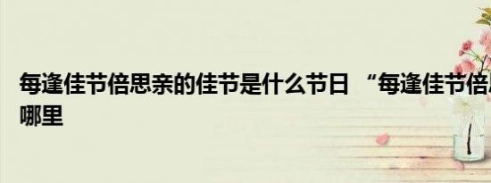 每逢佳节倍思亲的佳节是什么节日 “每逢佳节倍思亲”出自哪里 